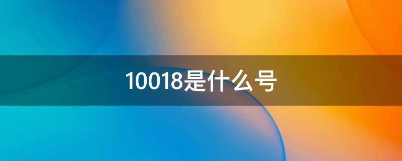 10018是什么电话，10018打电话是接还是不接