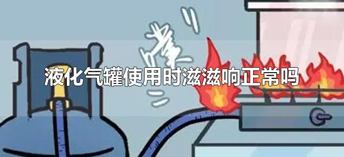 液化气罐使用时滋滋响正常吗（液化气罐滋滋响怎么回事）