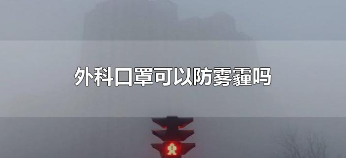 外科口罩可以防雾霾吗（医用外科口罩可以防雾霾吗）