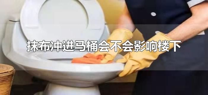 抹布冲进马桶会不会影响楼下