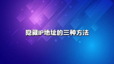 ​怎么隐藏ip地址不让别人发现（隐藏IP地址的三种方法）