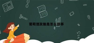 ​葡萄酒发酸是怎么回事呢，煮沸了的葡萄酒发酸怎么回事？