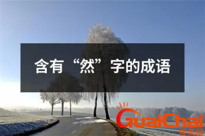 ​带有然字的四字成语有哪些？含有然字的四字成语造句字词解析