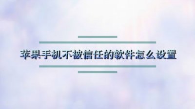 ​苹果手机怎么信任软件2022(苹果手机怎么信任软件设置在哪里设置)