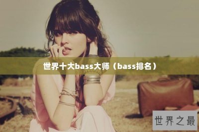 ​世界十大bass大师（bass排名）