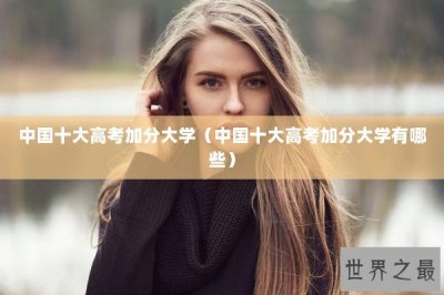 ​中国十大高考加分大学（中国十大高考加分大学有哪些）