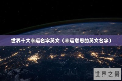 ​世界十大幸运名字英文（幸运意思的英文名字）