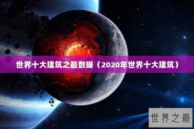 ​世界十大建筑之最数据（2020年世界十大建筑）