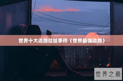 ​世界十大边路拉扯事件（世界最强边路）