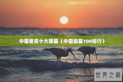 ​中国著名十大陵墓（中国陵墓100排行）