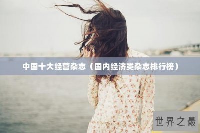 ​中国十大经营杂志（国内经济类杂志排行榜）