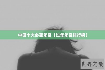 ​中国十大必买年货（过年年货排行榜）