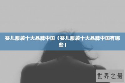 ​婴儿服装十大品牌中国（婴儿服装十大品牌中国有哪些）