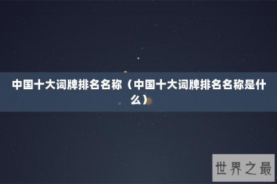 ​中国十大词牌排名名称（中国十大词牌排名名称是什么）