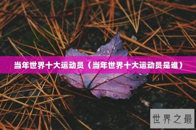 ​当年世界十大运动员（当年世界十大运动员是谁）