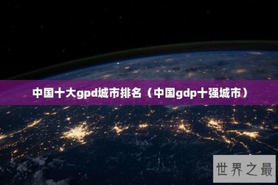 ​中国十大gpd城市排名（中国gdp十强城市）