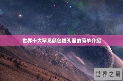 ​世界十大罕见颜色瞳孔图的简单介绍