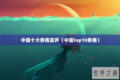 ​中国十大券商发声（中国top10券商）