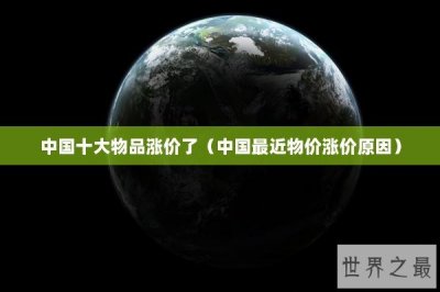 ​中国十大物品涨价了（中国最近物价涨价原因）