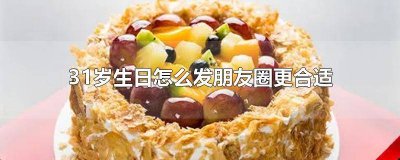 ​自己31岁生日怎么发朋友圈简短有内涵的说说 31岁自己生日如何发朋友圈