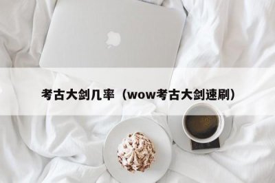 ​考古大剑几率（wow考古大剑速刷）