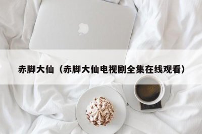 ​赤脚大仙（赤脚大仙电视剧全集在线观看）