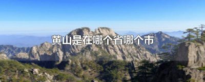 ​黄山市是在那个省那个市 黄山在那个省,那个市