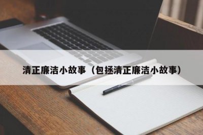 ​清正廉洁小故事（包拯清正廉洁小故事）