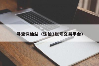 ​寻宝诛仙站（诛仙3账号交易平台）