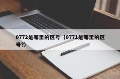 ​0772是哪里的区号（0771是哪里的区号?）