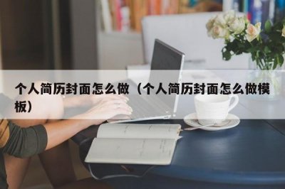 ​个人简历封面怎么做（个人简历封面怎么做模板）