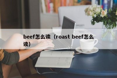 ​beef怎么读（roast beef怎么读）