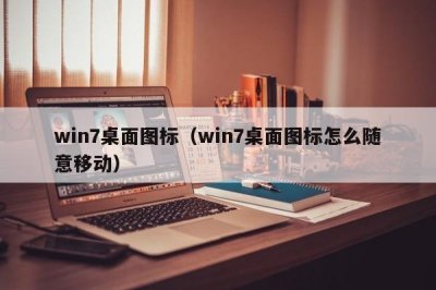 ​win7桌面图标（win7桌面图标怎么随意移动）