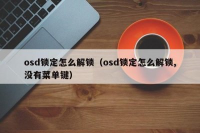 ​osd锁定怎么解锁（osd锁定怎么解锁,没有菜单键）