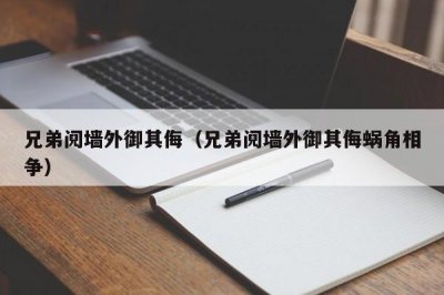 ​兄弟阋墙外御其侮（兄弟阋墙外御其侮蜗角相争）