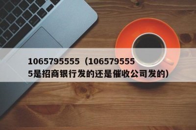 ​1065795555（1065795555是招商银行发的还是催收公司发的）