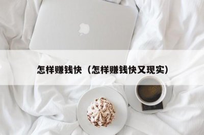 ​怎样赚钱快（怎样赚钱快又现实）