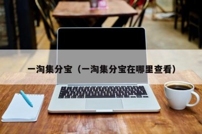 ​一淘集分宝（一淘集分宝在哪里查看）