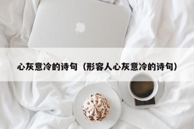 ​心灰意冷的诗句（形容人心灰意冷的诗句）