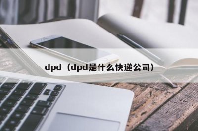 ​dpd（dpd是什么快递公司）