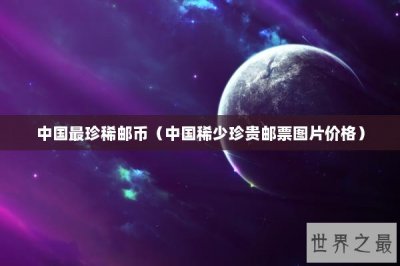 ​中国最珍稀邮币（中国稀少珍贵邮票图片价格）