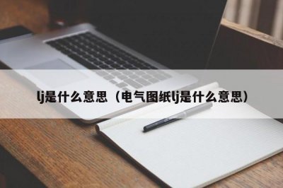 ​lj是什么意思（电气图纸lj是什么意思）