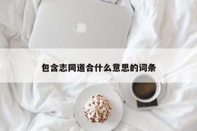 ​包含志同道合什么意思的词条