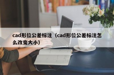 ​cad形位公差标注（cad形位公差标注怎么改变大小）