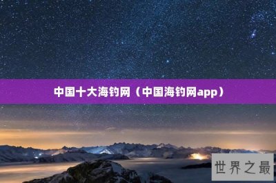 ​中国十大海钓网（中国海钓网app）