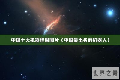 ​中国十大机器怪兽图片（中国最出名的机器人）