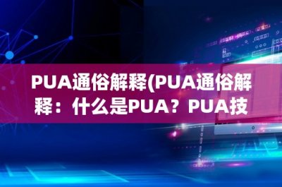 ​PUA通俗解释(PUA通俗解释：什么是PUA？PUA技巧如何影响社交场合？)