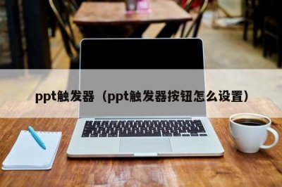 ​ppt触发器（ppt触发器按钮怎么设置）