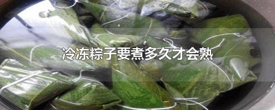 ​冷冻粽子要煮多长时间能熟 冷冻粽子要煮多久才能熟透