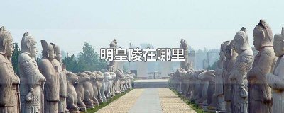 ​凤阳明皇陵介绍 凤阳明皇陵是谁的陵墓